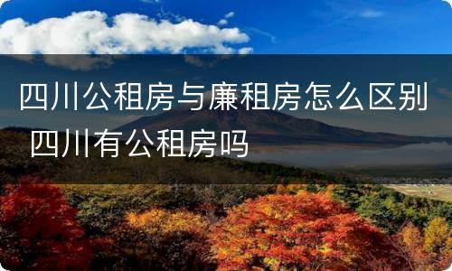 四川公租房与廉租房怎么区别 四川有公租房吗