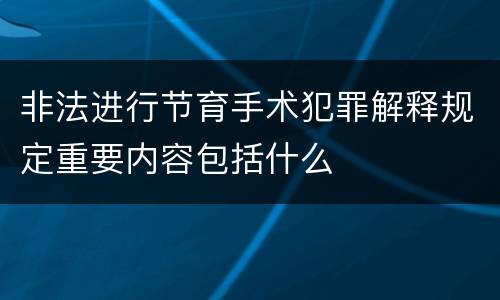 非法进行节育手术犯罪解释规定重要内容包括什么