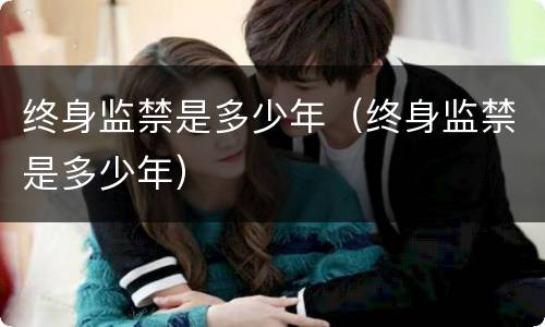 终身监禁是多少年（终身监禁是多少年）