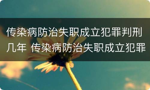 传染病防治失职成立犯罪判刑几年 传染病防治失职成立犯罪判刑几年