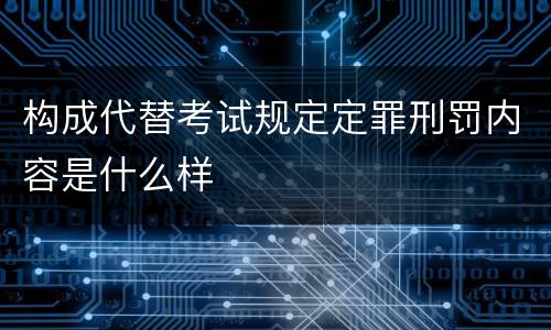 构成代替考试规定定罪刑罚内容是什么样