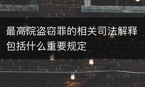 最高院盗窃罪的相关司法解释包括什么重要规定