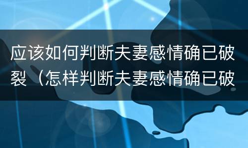 应该如何判断夫妻感情确已破裂（怎样判断夫妻感情确已破裂）
