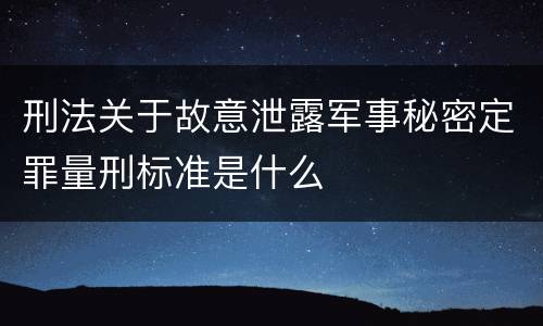 刑法关于故意泄露军事秘密定罪量刑标准是什么