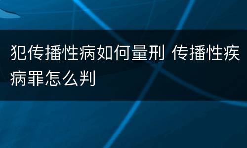 犯传播性病如何量刑 传播性疾病罪怎么判