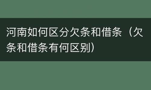 河南如何区分欠条和借条（欠条和借条有何区别）