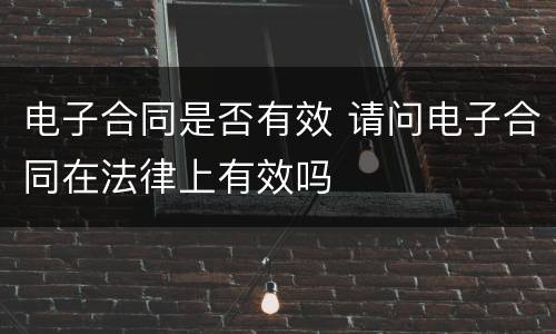 电子合同是否有效 请问电子合同在法律上有效吗