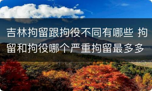 吉林拘留跟拘役不同有哪些 拘留和拘役哪个严重拘留最多多少天