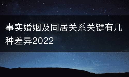 事实婚姻及同居关系关键有几种差异2022