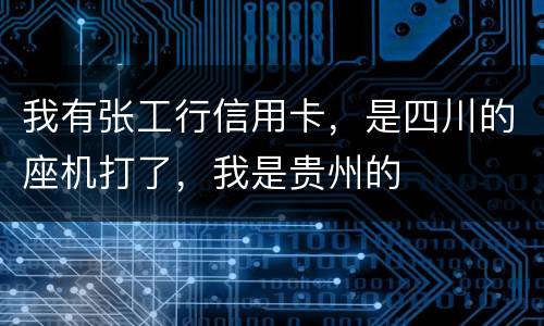 我有张工行信用卡，是四川的座机打了，我是贵州的