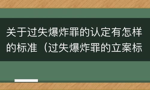 关于过失爆炸罪的认定有怎样的标准（过失爆炸罪的立案标准）