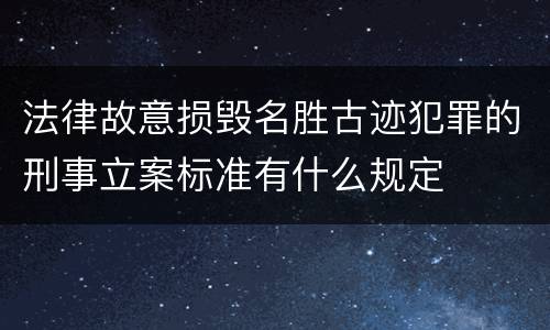 法律故意损毁名胜古迹犯罪的刑事立案标准有什么规定