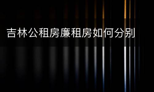 吉林公租房廉租房如何分别