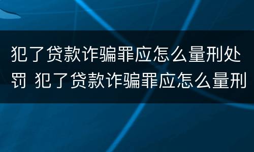 犯了贷款诈骗罪应怎么量刑处罚 犯了贷款诈骗罪应怎么量刑处罚呢