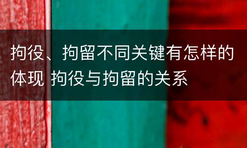 拘役、拘留不同关键有怎样的体现 拘役与拘留的关系