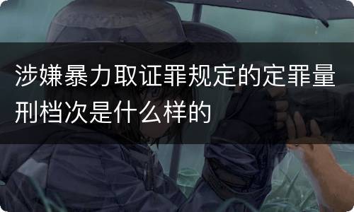 涉嫌暴力取证罪规定的定罪量刑档次是什么样的