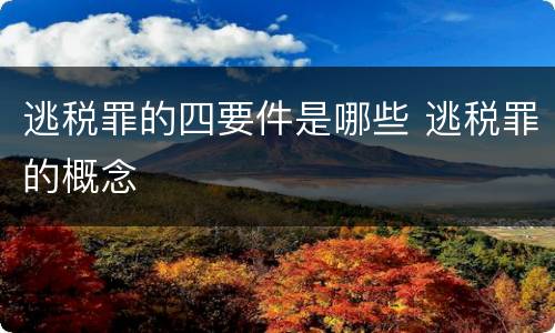 逃税罪的四要件是哪些 逃税罪的概念