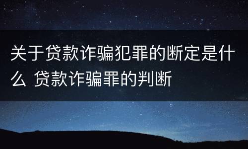 关于贷款诈骗犯罪的断定是什么 贷款诈骗罪的判断