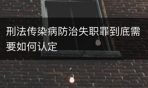 刑法传染病防治失职罪到底需要如何认定