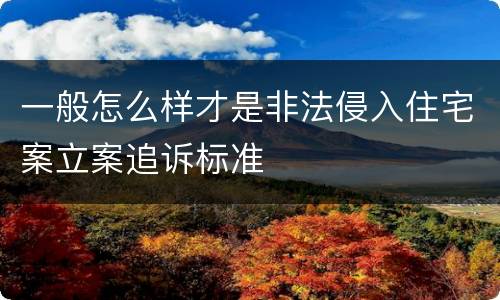 一般怎么样才是非法侵入住宅案立案追诉标准
