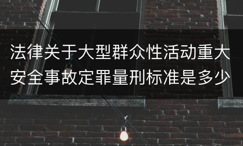 法律关于大型群众性活动重大安全事故定罪量刑标准是多少