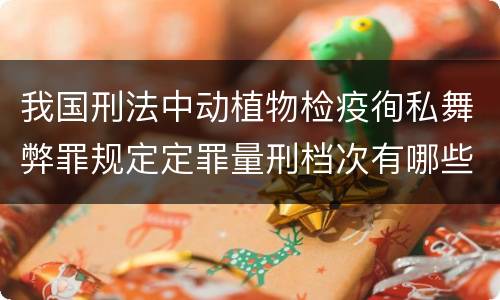 我国刑法中动植物检疫徇私舞弊罪规定定罪量刑档次有哪些