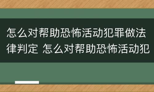 怎么对帮助恐怖活动犯罪做法律判定 怎么对帮助恐怖活动犯罪做法律判定呢