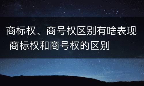 商标权、商号权区别有啥表现 商标权和商号权的区别