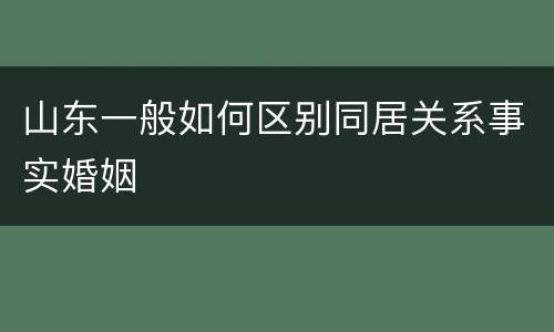 山东一般如何区别同居关系事实婚姻