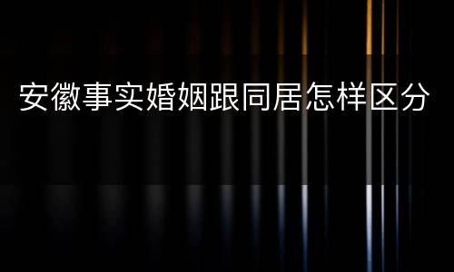安徽事实婚姻跟同居怎样区分