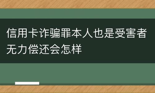 信用卡诈骗罪本人也是受害者无力偿还会怎样