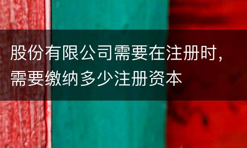 股份有限公司需要在注册时，需要缴纳多少注册资本