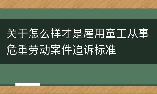 关于怎么样才是雇用童工从事危重劳动案件追诉标准