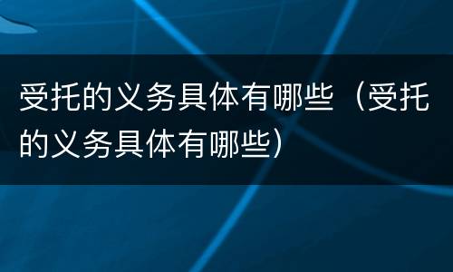 受托的义务具体有哪些（受托的义务具体有哪些）