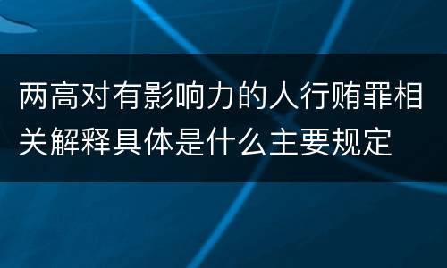 两高对有影响力的人行贿罪相关解释具体是什么主要规定