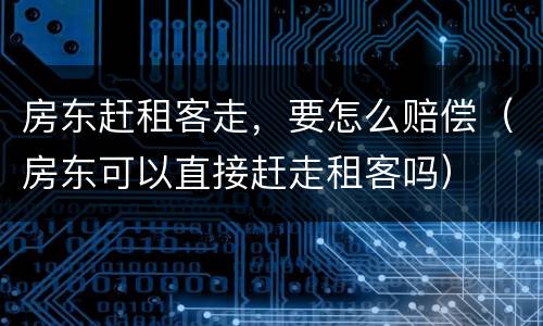 房东赶租客走，要怎么赔偿（房东可以直接赶走租客吗）