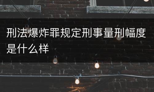 刑法爆炸罪规定刑事量刑幅度是什么样