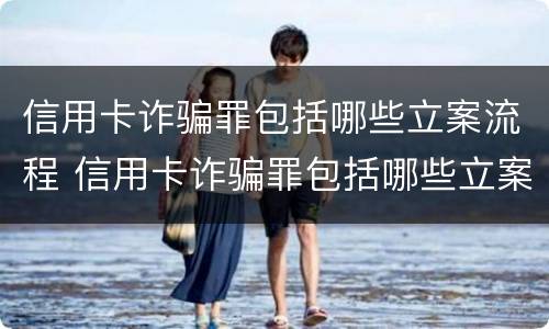 信用卡诈骗罪包括哪些立案流程 信用卡诈骗罪包括哪些立案流程图