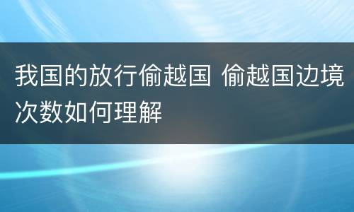 我国的放行偷越国 偷越国边境次数如何理解