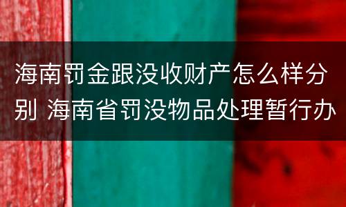 海南罚金跟没收财产怎么样分别 海南省罚没物品处理暂行办法