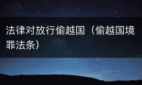 法律对放行偷越国（偷越国境罪法条）