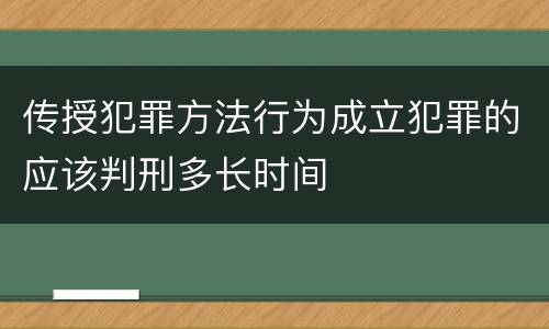 传授犯罪方法行为成立犯罪的应该判刑多长时间