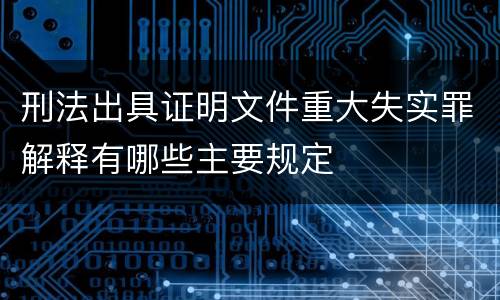 刑法出具证明文件重大失实罪解释有哪些主要规定