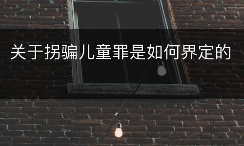 关于拐骗儿童罪是如何界定的