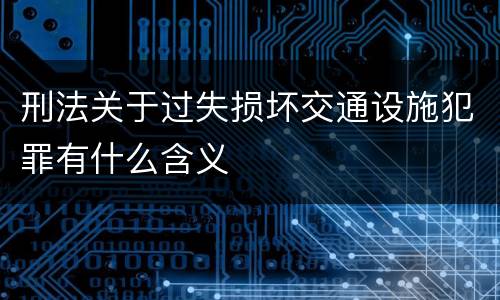 刑法关于过失损坏交通设施犯罪有什么含义