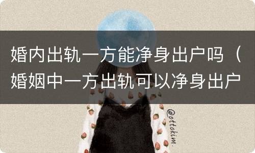 婚内出轨一方能净身出户吗（婚姻中一方出轨可以净身出户吗）