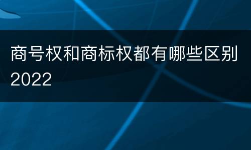 商号权和商标权都有哪些区别2022