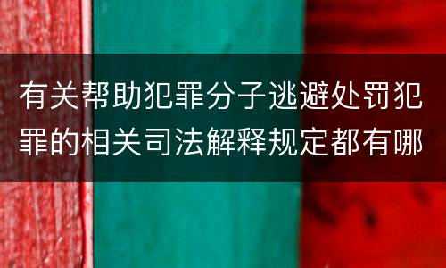 有关帮助犯罪分子逃避处罚犯罪的相关司法解释规定都有哪些