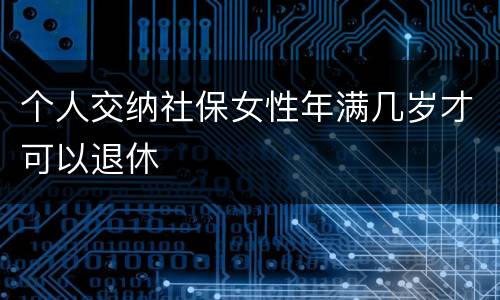 个人交纳社保女性年满几岁才可以退休