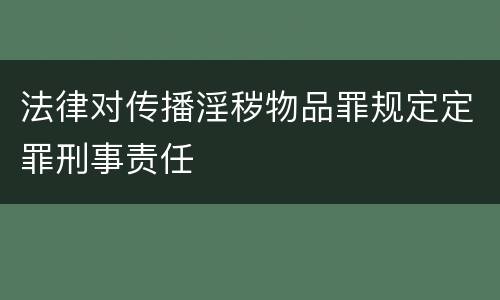 法律对传播淫秽物品罪规定定罪刑事责任